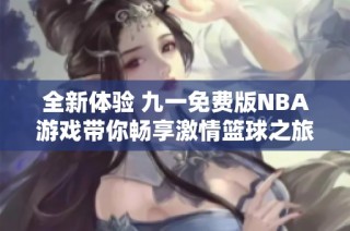 全新体验 九一免费版NBA游戏带你畅享激情篮球之旅