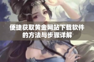 便捷获取黄金网站下载软件的方法与步骤详解