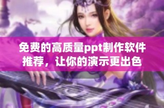 免费的高质量ppt制作软件推荐，让你的演示更出色
