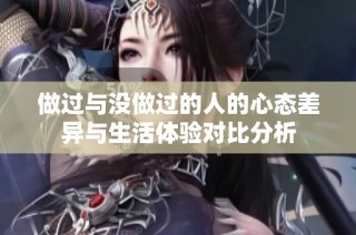 做过与没做过的人的心态差异与生活体验对比分析