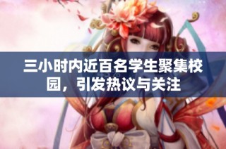 三小时内近百名学生聚集校园，引发热议与关注