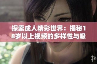 探索成人精彩世界：揭秘18岁以上视频的多样性与吸引力