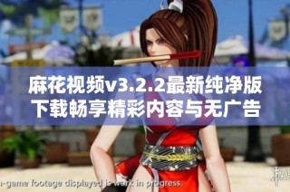 麻花视频v3.2.2最新纯净版下载畅享精彩内容与无广告体验