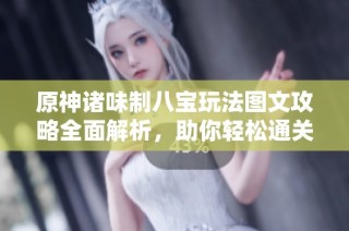原神诸味制八宝玩法图文攻略全面解析，助你轻松通关