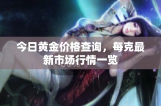 今日黄金价格查询，每克最新市场行情一览