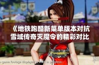 《地铁跑酷新菜单版本对抗雪域传奇灭魔令的精彩对比分析》
