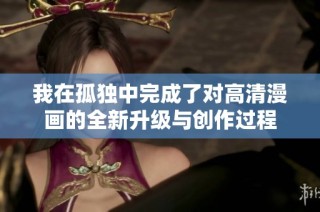 我在孤独中完成了对高清漫画的全新升级与创作过程