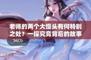 老师的两个大馒头有何特别之处？一探究竟背后的故事