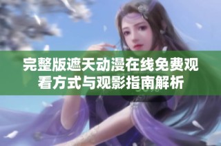 完整版遮天动漫在线免费观看方式与观影指南解析