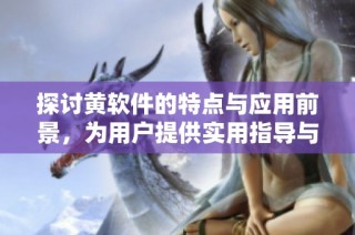 探讨黄软件的特点与应用前景，为用户提供实用指导与建议