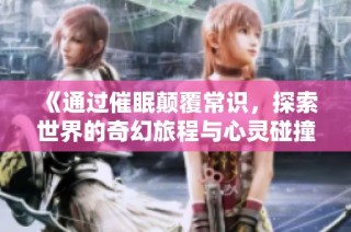 《通过催眠颠覆常识，探索世界的奇幻旅程与心灵碰撞》