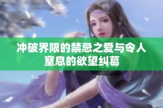 冲破界限的禁忌之爱与令人窒息的欲望纠葛