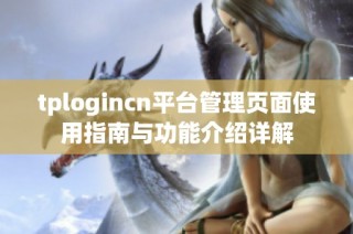 tplogincn平台管理页面使用指南与功能介绍详解
