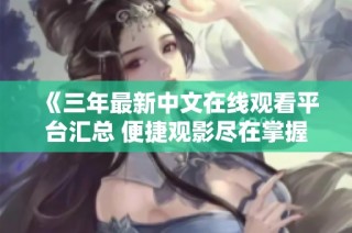 《三年最新中文在线观看平台汇总 便捷观影尽在掌握》