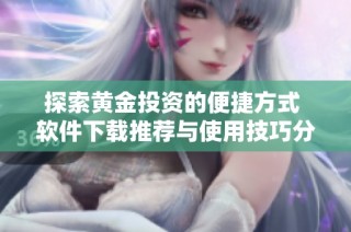 探索黄金投资的便捷方式 软件下载推荐与使用技巧分享