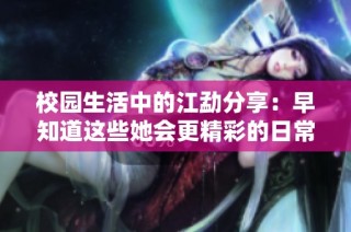 校园生活中的江勐分享：早知道这些她会更精彩的日常经历