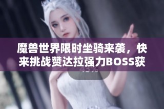 魔兽世界限时坐骑来袭，快来挑战赞达拉强力BOSS获取吧
