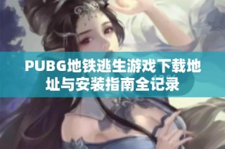 PUBG地铁逃生游戏下载地址与安装指南全记录