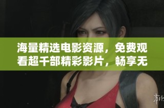 海量精选电影资源，免费观看超千部精彩影片，畅享无限观影乐趣
