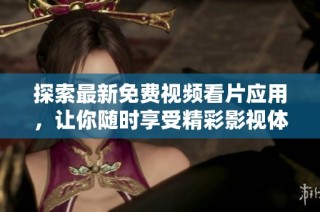 探索最新免费视频看片应用，让你随时享受精彩影视体验