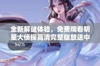 全新解谜体验，免费观看明星大侦探高清完整版放送中