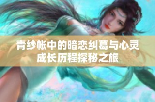 青纱帐中的暗恋纠葛与心灵成长历程探秘之旅