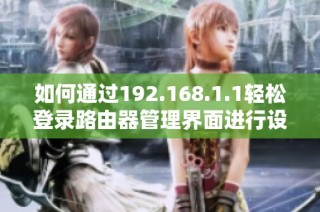 如何通过192.168.1.1轻松登录路由器管理界面进行设置和调整