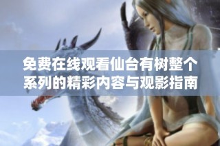 免费在线观看仙台有树整个系列的精彩内容与观影指南