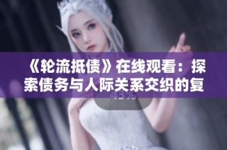 《轮流抵债》在线观看：探索债务与人际关系交织的复杂故事