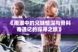 《雨潮中的兄妹情深与骨科奇遇记的探寻之旅》