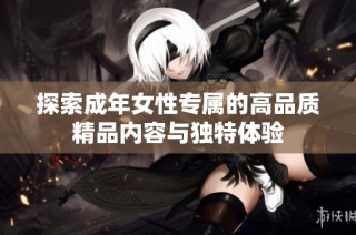 探索成年女性专属的高品质精品内容与独特体验