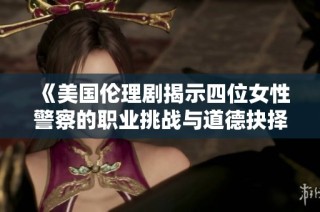 《美国伦理剧揭示四位女性警察的职业挑战与道德抉择》