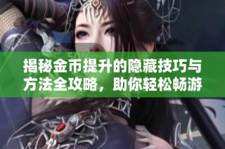 揭秘金币提升的隐藏技巧与方法全攻略，助你轻松畅游青鸾游