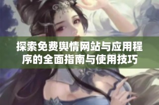 探索免费舆情网站与应用程序的全面指南与使用技巧