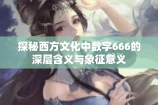 探秘西方文化中数字666的深层含义与象征意义