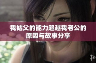 我姑父的能力超越我老公的原因与故事分享
