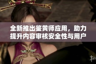 全新推出鉴黄师应用，助力提升内容审核安全性与用户体验