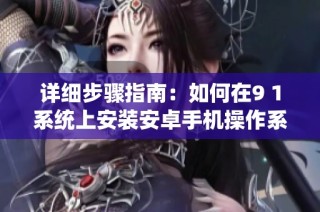 详细步骤指南：如何在9 1系统上安装安卓手机操作系统