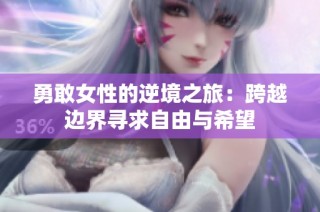 勇敢女性的逆境之旅：跨越边界寻求自由与希望