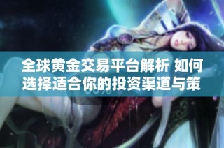 全球黄金交易平台解析 如何选择适合你的投资渠道与策略