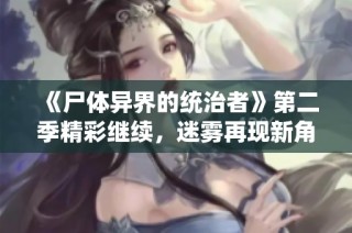 《尸体异界的统治者》第二季精彩继续，迷雾再现新角色与冒险故事
