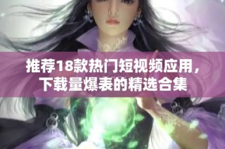 推荐18款热门短视频应用，下载量爆表的精选合集