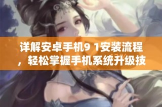 详解安卓手机9 1安装流程，轻松掌握手机系统升级技巧