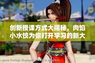 创新授课方式大揭秘，肉馅小水饺为你打开学习的新大门