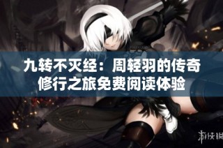 九转不灭经：周轻羽的传奇修行之旅免费阅读体验