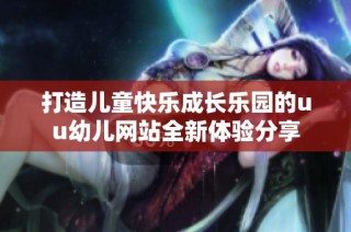 打造儿童快乐成长乐园的uu幼儿网站全新体验分享