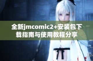 全新jmcomic2+安装包下载指南与使用教程分享