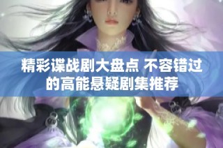精彩谍战剧大盘点 不容错过的高能悬疑剧集推荐