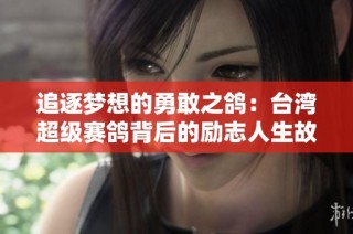 追逐梦想的勇敢之鸽：台湾超级赛鸽背后的励志人生故事