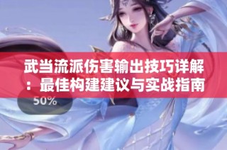 武当流派伤害输出技巧详解：最佳构建建议与实战指南